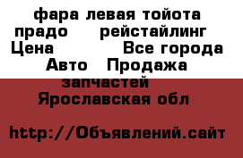 фара левая тойота прадо 150 рейстайлинг › Цена ­ 7 000 - Все города Авто » Продажа запчастей   . Ярославская обл.